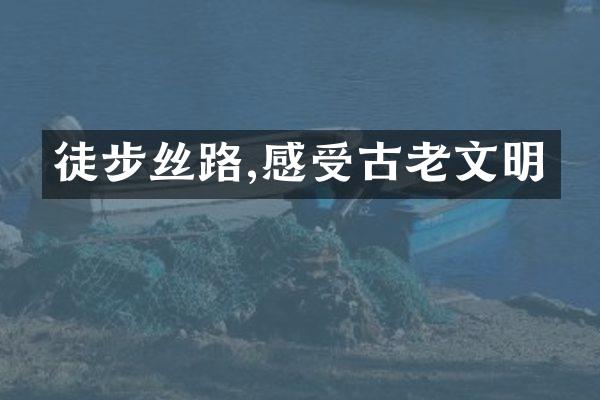 徒步丝路,感受古老文明
