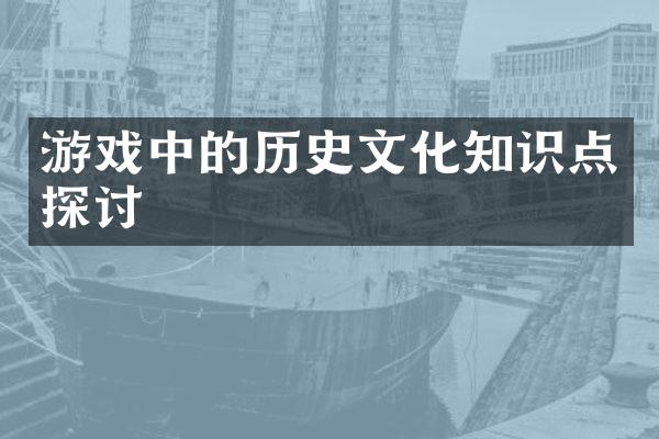 游戏中的历史文化知识点探讨