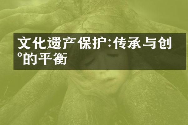 文化遗产保护:传承与创新的平衡