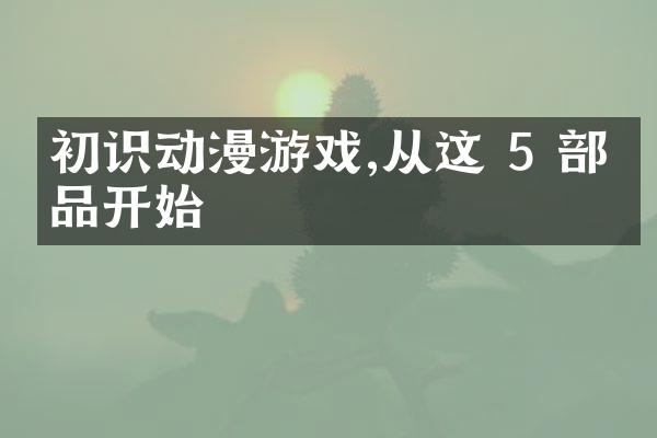 初识动漫游戏,从这 5 部作品开始