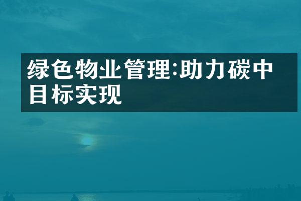 绿色物业管理:助力碳中和目标实现