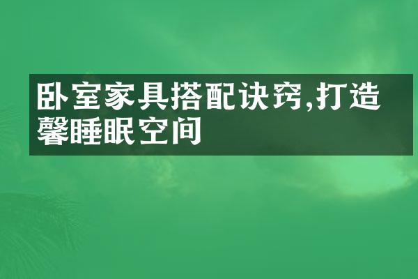 卧室家具搭配诀窍,打造温馨睡眠空间