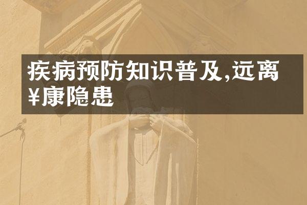 疾病预防知识普及,远离健康隐患