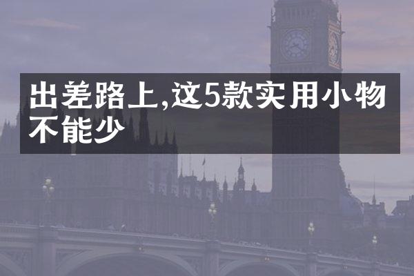 出差路上,这5款实用小物品不能少