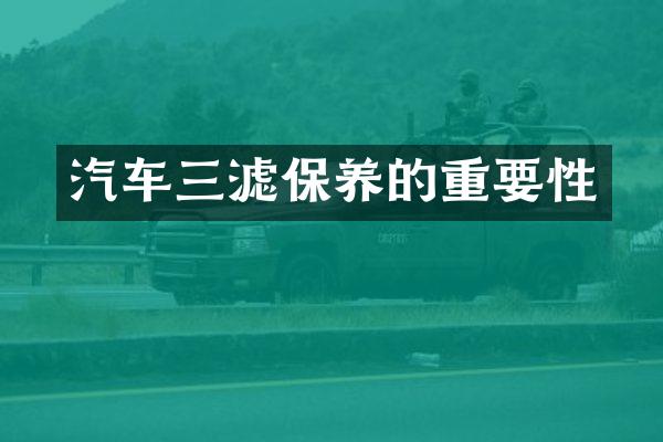 汽车三滤保养的重要性
