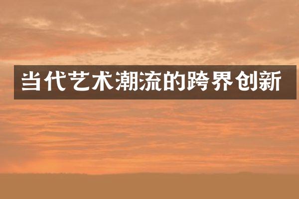 当代艺术潮流的跨界创新