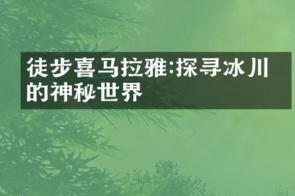 徒步喜马拉雅:探寻冰川下的神秘世界