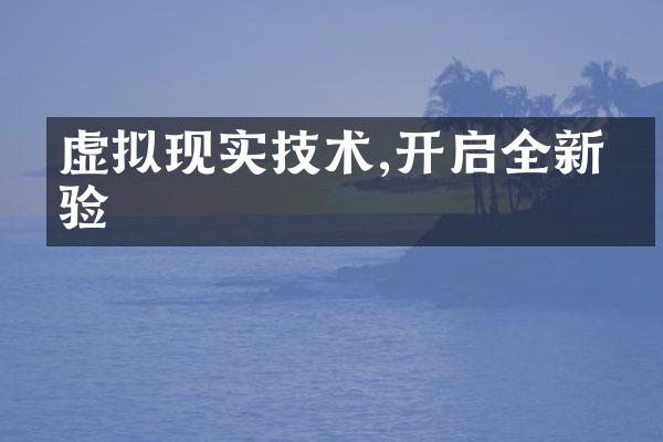 虚拟现实技术,开启全新体验