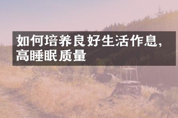 如何培养良好生活作息,提高睡眠质量