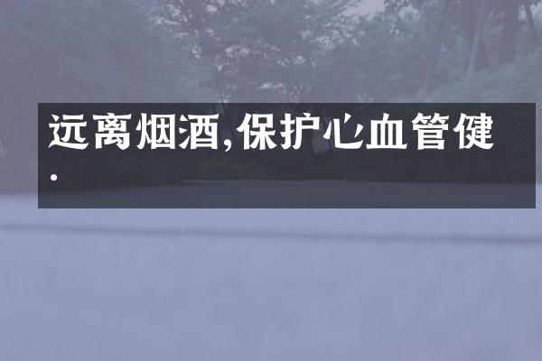 远离烟酒,保护心血管健康