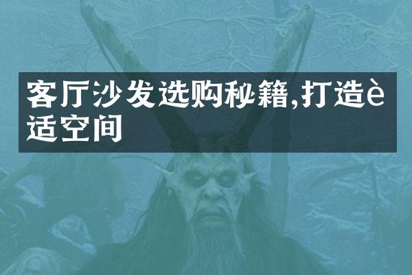 客厅沙发选购秘籍,打造舒适空间