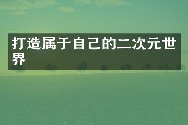 打造属于自己的二次元世界