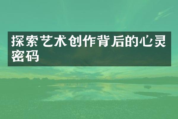 探索艺术创作背后的心灵密码