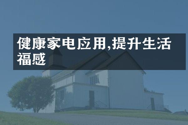 健康家电应用,提升生活幸福感