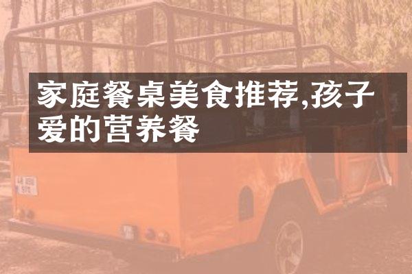 家庭餐桌美食推荐,孩子最爱的营养餐