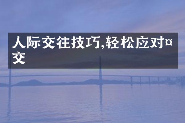 人际交往技巧,轻松应对社交