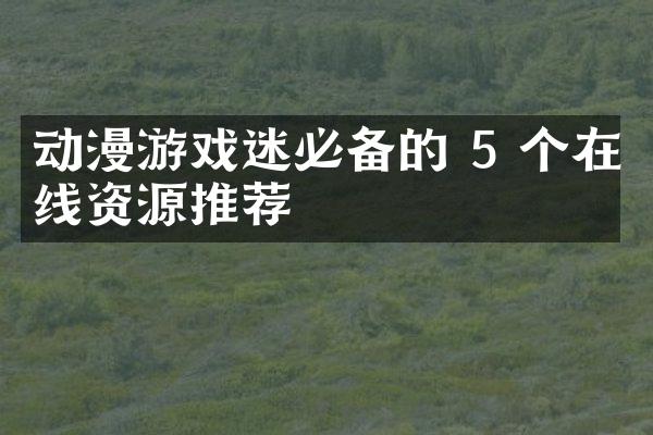 动漫游戏迷必备的 5 个在线资源推荐