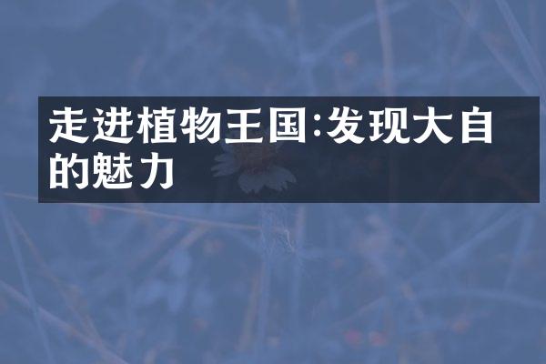 走进植物王国:发现大自然的魅力