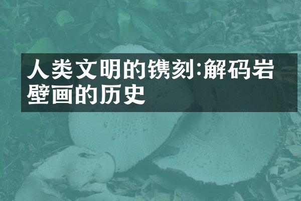 人类文明的镌刻:解码岩石壁画的历史
