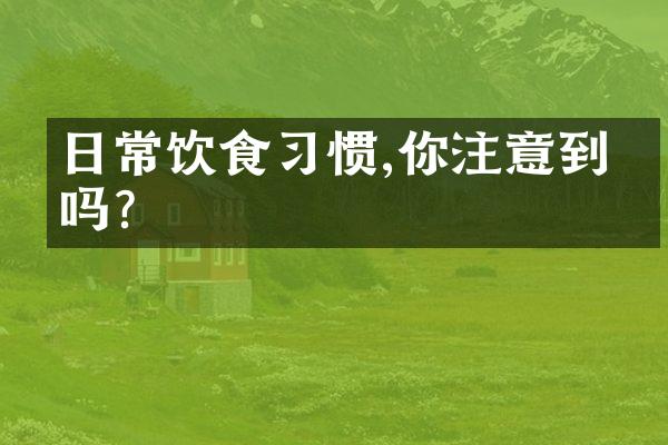 日常饮食习惯,你注意到了吗?