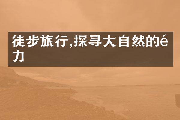 徒步旅行,探寻大自然的魅力