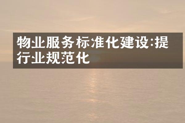 物业服务标准化建设:提升行业规范化