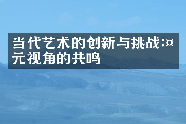 当代艺术的创新与挑战:多元视角的共鸣