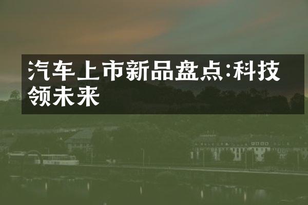 汽车上市新品盘点:科技引领未来