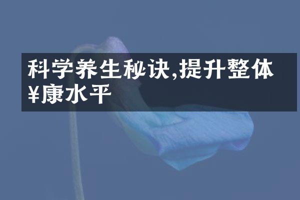 科学养生秘诀,提升整体健康水平