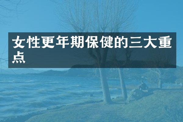 女性更年期保健的三大重点