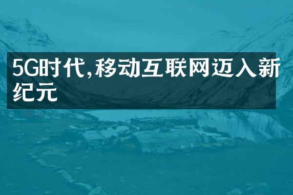 5G时代,移动互联网迈入新纪元