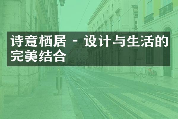 诗意栖居 - 设计与生活的完美结合