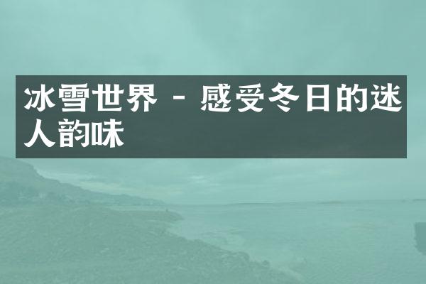 冰雪世界 - 感受冬日的迷人韵味