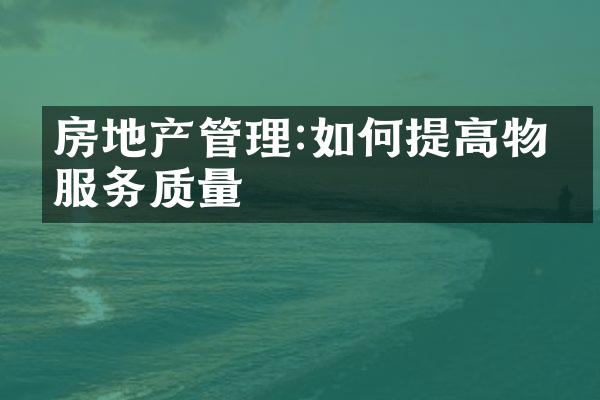 房地产管理:如何提高物业服务质量