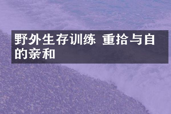 野外生存训练 重拾与自然的亲和