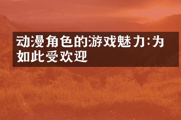 动漫角色的游戏魅力:为何如此受欢迎