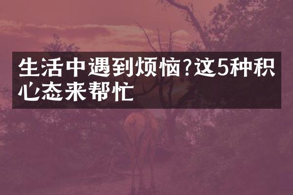 生活中遇到烦恼?这5种积极心态来帮忙