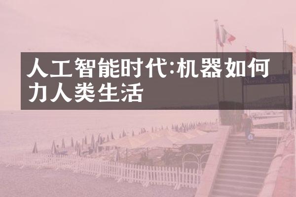 人工智能时代:机器如何助力人类生活