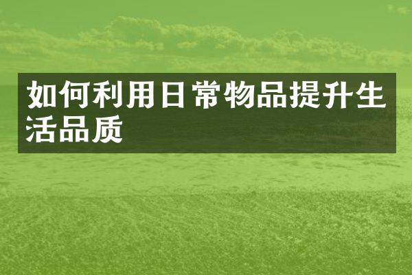 如何利用日常物品提升生活品质