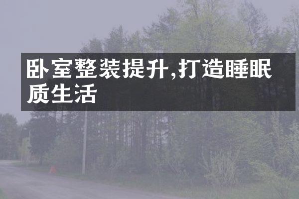 卧室整装提升,打造睡眠品质生活