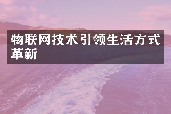物联网技术引领生活方式革新