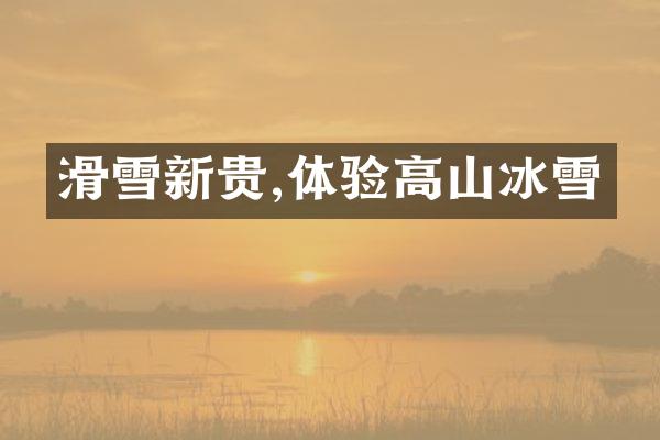 滑雪新贵,体验高山冰雪