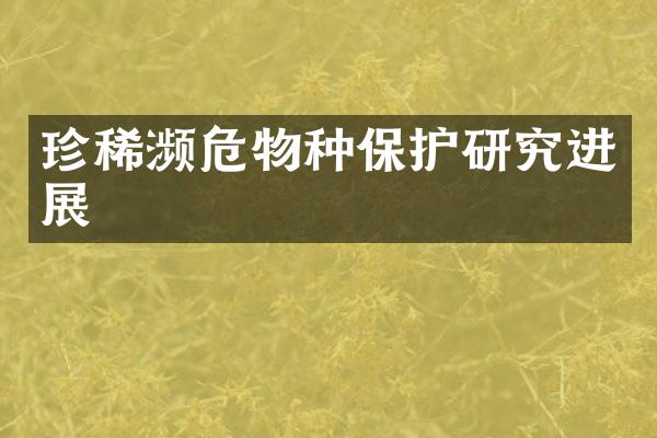 珍稀濒危物种保护研究进展