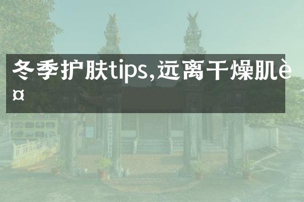 冬季护肤tips,远离干燥肌肤