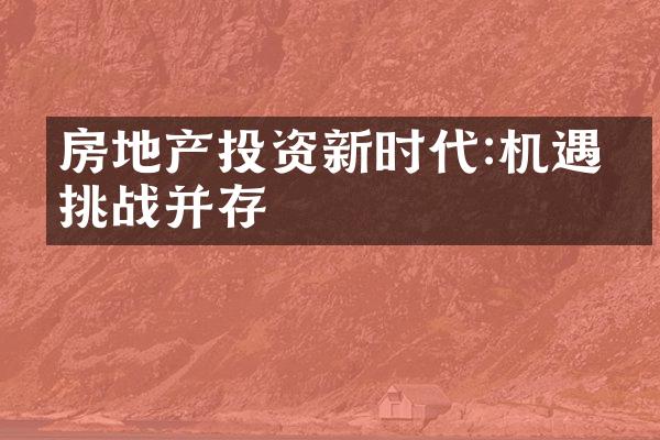 房地产投资新时代:机遇与挑战并存