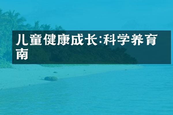 儿童健康成长:科学养育指南