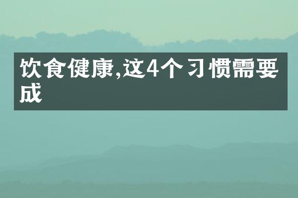 饮食健康,这4个习惯需要养成