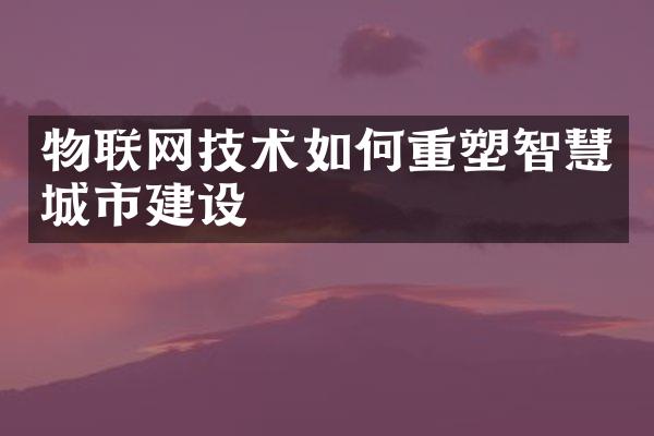 物联网技术如何重塑智慧城市建设