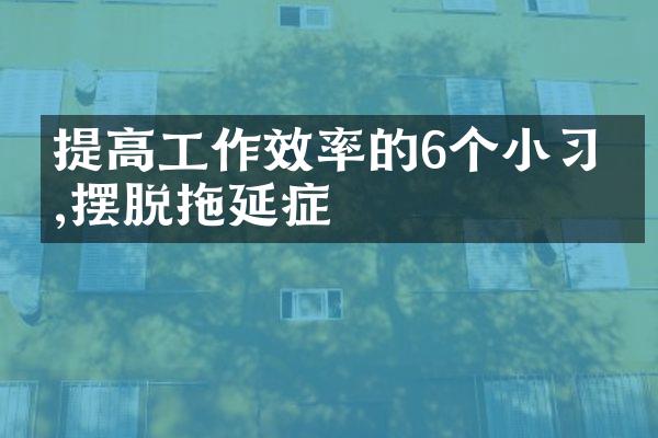 提高工作效率的6个小习惯,摆脱拖延症