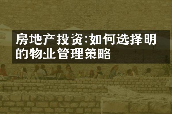 房地产投资:如何选择明智的物业管理策略
